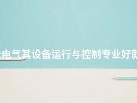 烟台电气其设备运行与控制专业好就业吗(图1) 烟台电气其设备运行与控制专业好就业吗(图1)