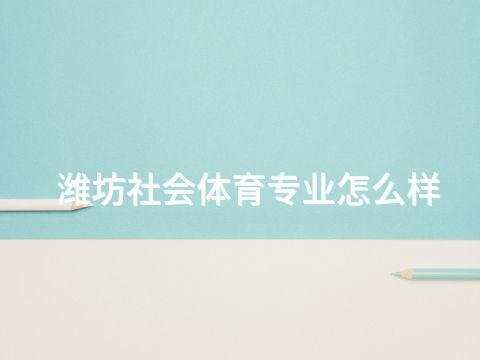 潍坊社会体育专业怎么样(图1) 潍坊社会体育专业怎么样(图1)