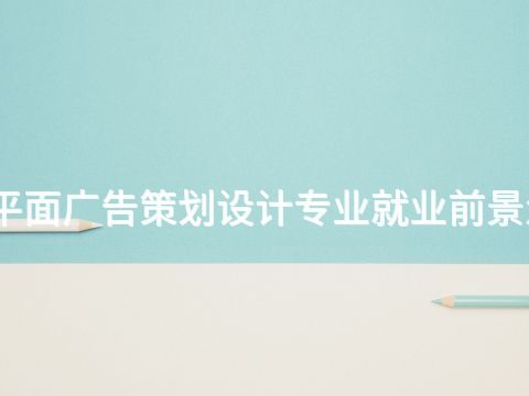 开封平面广告策划设计专业就业前景怎么样(图1) 开封平面广告策划设计专业就业前景怎么样(图1)