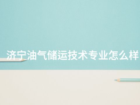 济宁油气储运技术专业怎么样(图1) 济宁油气储运技术专业怎么样(图1)