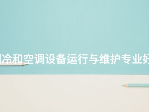 烟台制冷和空调设备运行与维护专业好就业吗