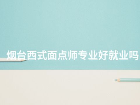 烟台西式面点师专业好就业吗(图1) 烟台西式面点师专业好就业吗(图1)