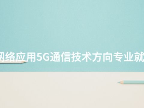 泰安计算机网络应用5G通信技术方向专业就业前景怎么样(图1) 泰安计算机网络应用5G通信技术方向专业就业前景怎么样(图1)