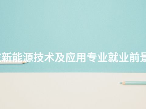 石家庄新能源技术及应用专业就业前景怎么样
