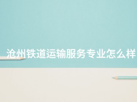 沧州铁道运输服务专业怎么样(图1) 沧州铁道运输服务专业怎么样(图1)