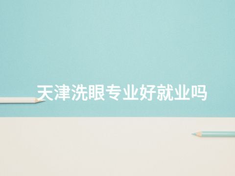 天津洗眼专业好就业吗