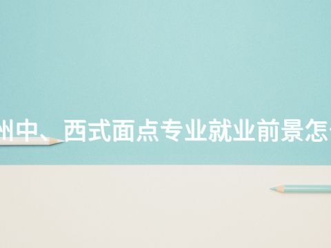 滨州中、西式面点专业就业前景怎么样(图1)