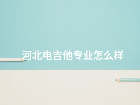 河北电吉他专业怎么样(图1) 河北电吉他专业怎么样(图1)