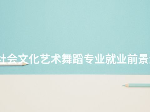 廊坊社会文化艺术舞蹈专业就业前景怎么样(图1) 廊坊社会文化艺术舞蹈专业就业前景怎么样(图1)
