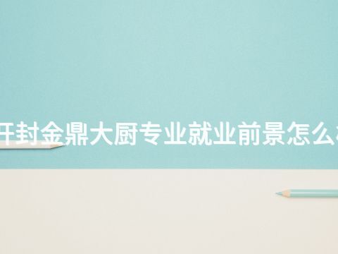 开封金鼎大厨专业就业前景怎么样