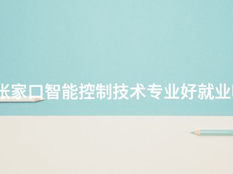 张家口智能控制技术专业好就业吗(图1) 张家口智能控制技术专业好就业吗(图1)