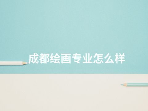 成都绘画专业怎么样