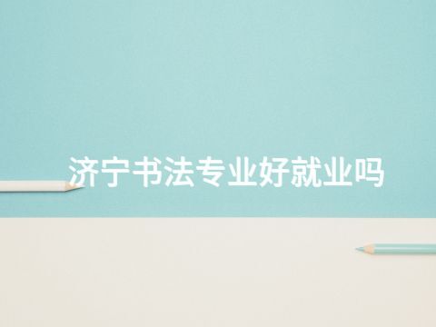 济宁书法专业好就业吗