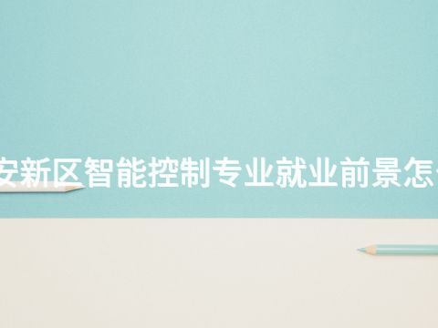 雄安新区智能控制专业就业前景怎么样(图1) 雄安新区智能控制专业就业前景怎么样(图1)