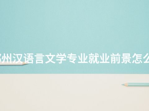 郑州汉语言文学专业就业前景怎么样
