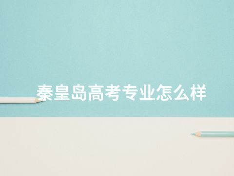 秦皇岛高考专业怎么样