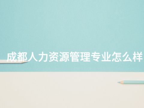 成都人力資源管理專業怎么樣(圖1) 成都人力資源管理專業怎么樣(圖1)