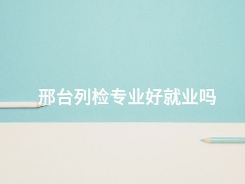 邢台列检专业好就业吗(图1) 邢台列检专业好就业吗(图1)