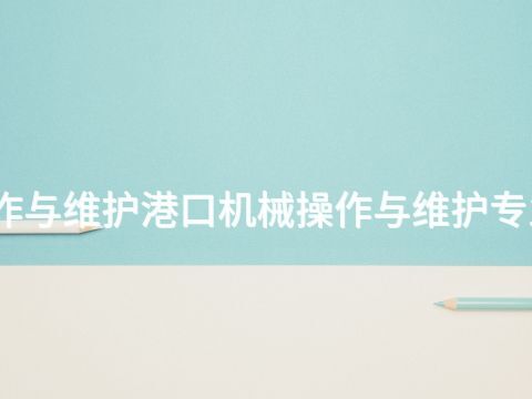 山西港口机械操作与维护港口机械操作与维护专业就业前景怎么样