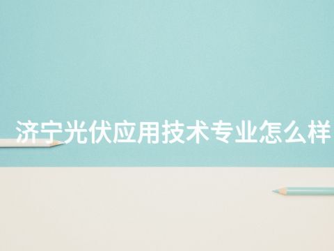 济宁光伏应用技术专业怎么样(图1)