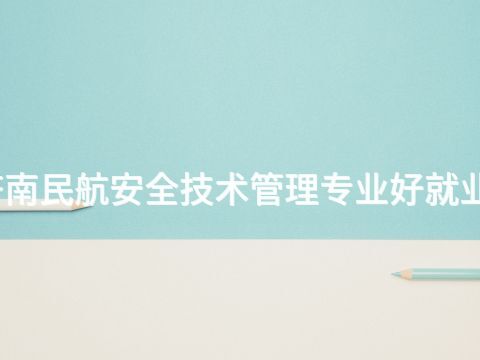 济南民航安全技术管理专业好就业吗