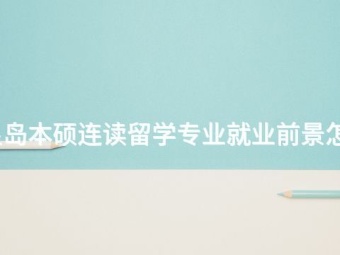秦皇岛本硕连读留学专业就业前景怎么样
