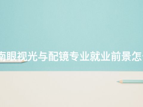 河南眼视光与配镜专业就业前景怎么样(图1)