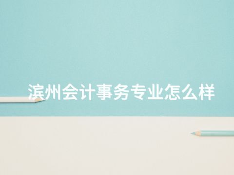 滨州会计事务专业怎么样