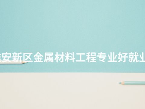 雄安新區(qū)金屬材料工程專業(yè)好就業(yè)嗎