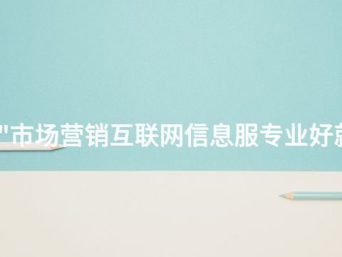 唐山"市场营销互联网信息服专业好就业吗