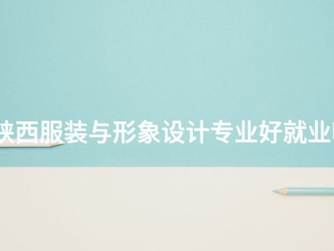 陕西服装与形象设计专业好就业吗(图1) 陕西服装与形象设计专业好就业吗(图1)
