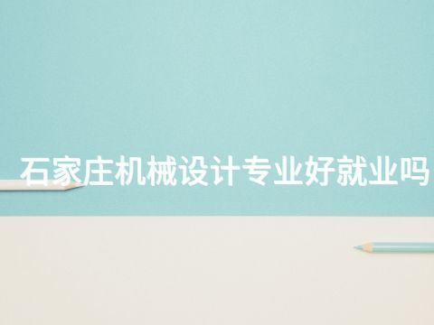 石家庄机械设计专业好就业吗(图1) 石家庄机械设计专业好就业吗(图1)