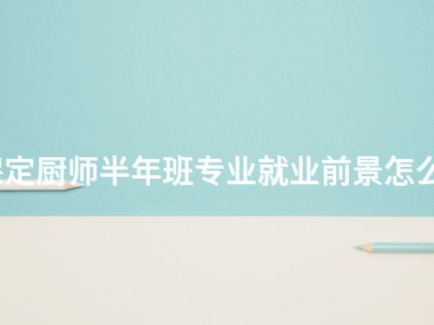 保定厨师半年班专业就业前景怎么样