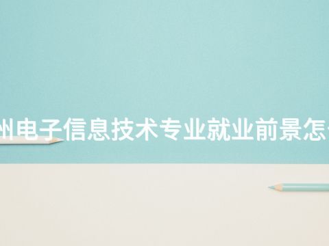 德州电子信息技术专业就业前景怎么样(图1) 德州电子信息技术专业就业前景怎么样(图1)