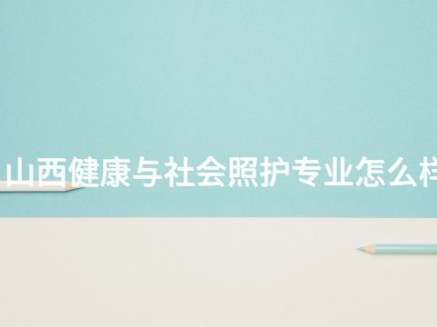 山西健康与社会照护专业怎么样(图1) 山西健康与社会照护专业怎么样(图1)