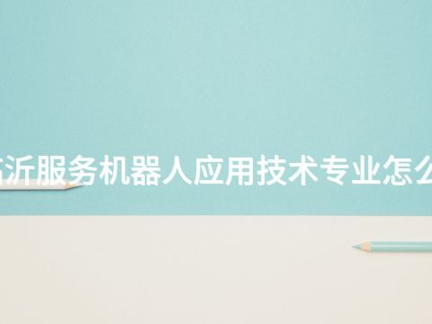 临沂服务机器人应用技术专业怎么样(图1) 临沂服务机器人应用技术专业怎么样(图1)