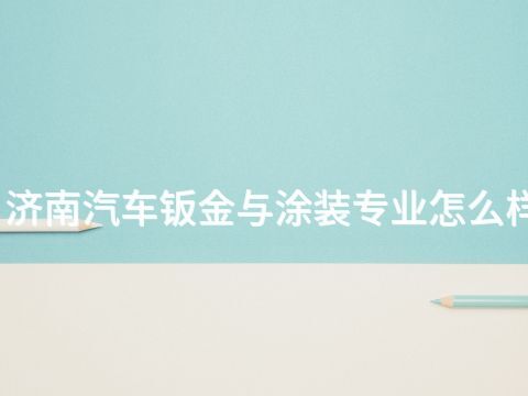 济南汽车钣金与涂装专业怎么样