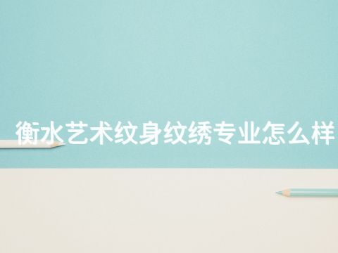 衡水艺术纹身纹绣专业怎么样