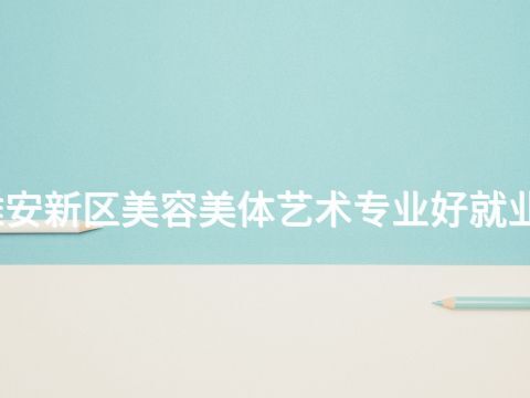 雄安新区美容美体艺术专业好就业吗