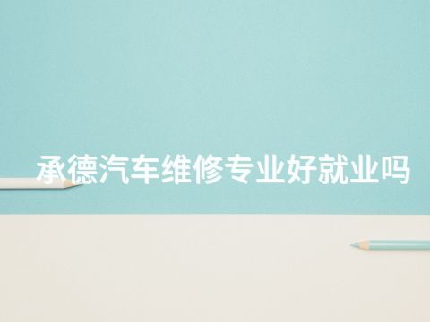 承德汽车维修专业好就业吗