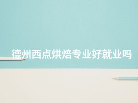 德州西点烘焙专业好就业吗