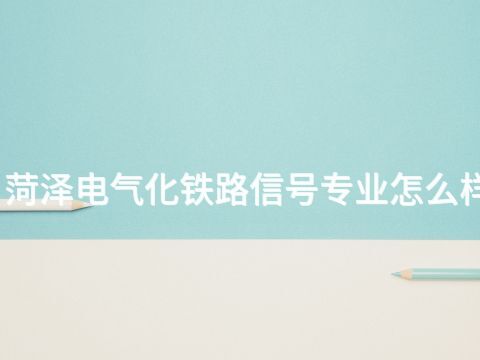 菏泽电气化铁路信号专业怎么样(图1) 菏泽电气化铁路信号专业怎么样(图1)