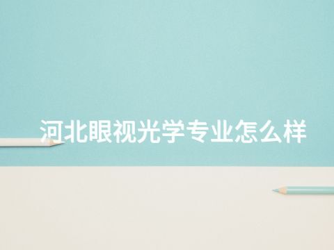 河北眼視光學(xué)專業(yè)怎么樣