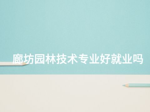 廊坊园林技术专业好就业吗