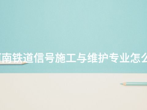 河南铁道信号施工与维护专业怎么样(图1) 河南铁道信号施工与维护专业怎么样(图1)
