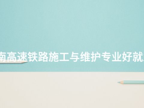 济南高速铁路施工与维护专业好就业吗