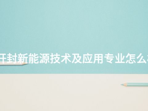 开封新能源技术及应用专业怎么样(图1) 开封新能源技术及应用专业怎么样(图1)