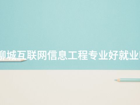 聊城互联网信息工程专业好就业吗(图1) 聊城互联网信息工程专业好就业吗(图1)
