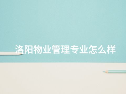 洛阳物业管理专业怎么样