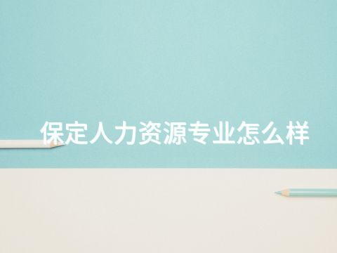 保定人力资源专业怎么样(图1) 保定人力资源专业怎么样(图1)
